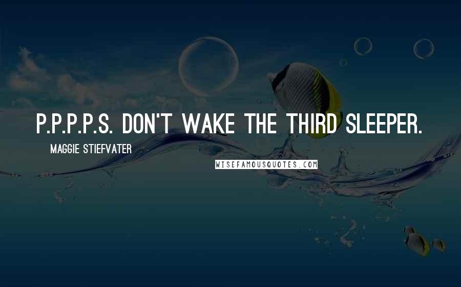 Maggie Stiefvater Quotes: P.P.P.P.S. Don't wake the third sleeper.