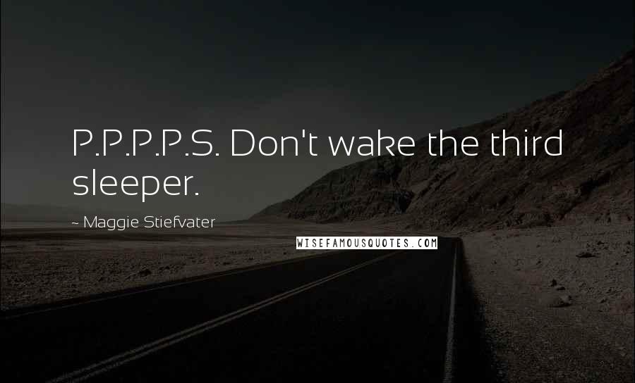 Maggie Stiefvater Quotes: P.P.P.P.S. Don't wake the third sleeper.