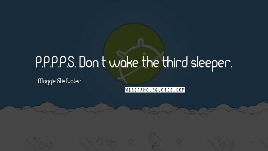 Maggie Stiefvater Quotes: P.P.P.P.S. Don't wake the third sleeper.