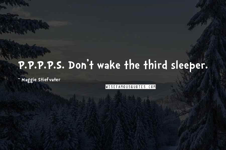 Maggie Stiefvater Quotes: P.P.P.P.S. Don't wake the third sleeper.