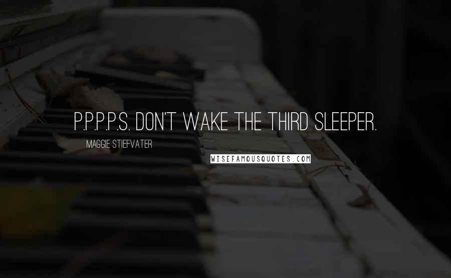 Maggie Stiefvater Quotes: P.P.P.P.S. Don't wake the third sleeper.