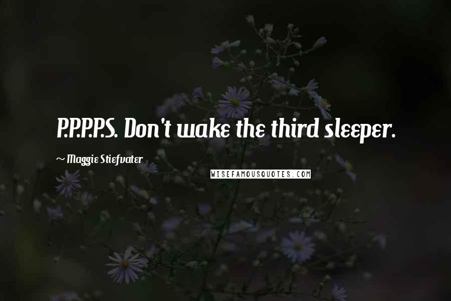 Maggie Stiefvater Quotes: P.P.P.P.S. Don't wake the third sleeper.