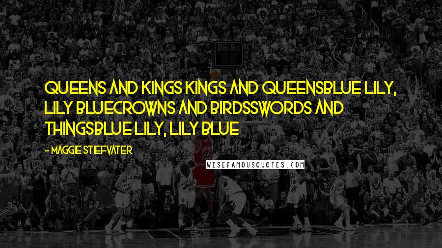 Maggie Stiefvater Quotes: Queens and kings Kings and queensBlue lily, lily blueCrowns and birdsSwords and thingsBlue lily, lily blue
