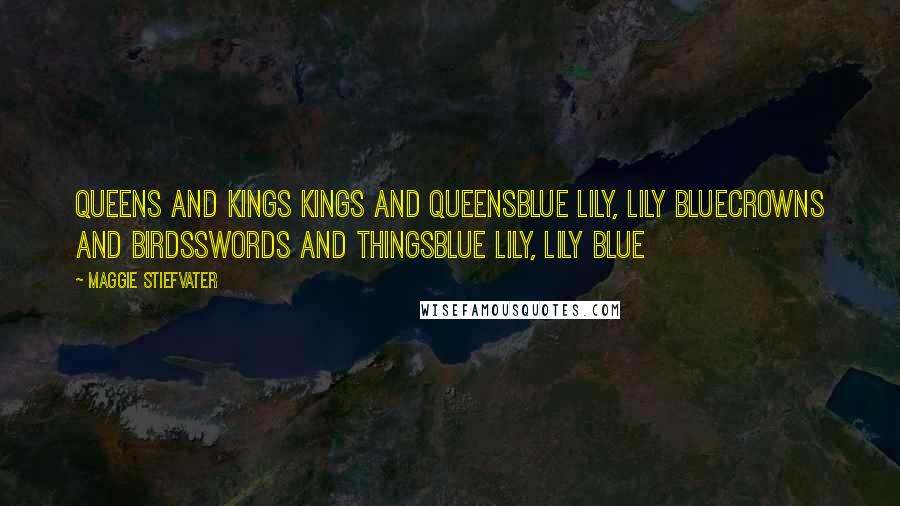Maggie Stiefvater Quotes: Queens and kings Kings and queensBlue lily, lily blueCrowns and birdsSwords and thingsBlue lily, lily blue
