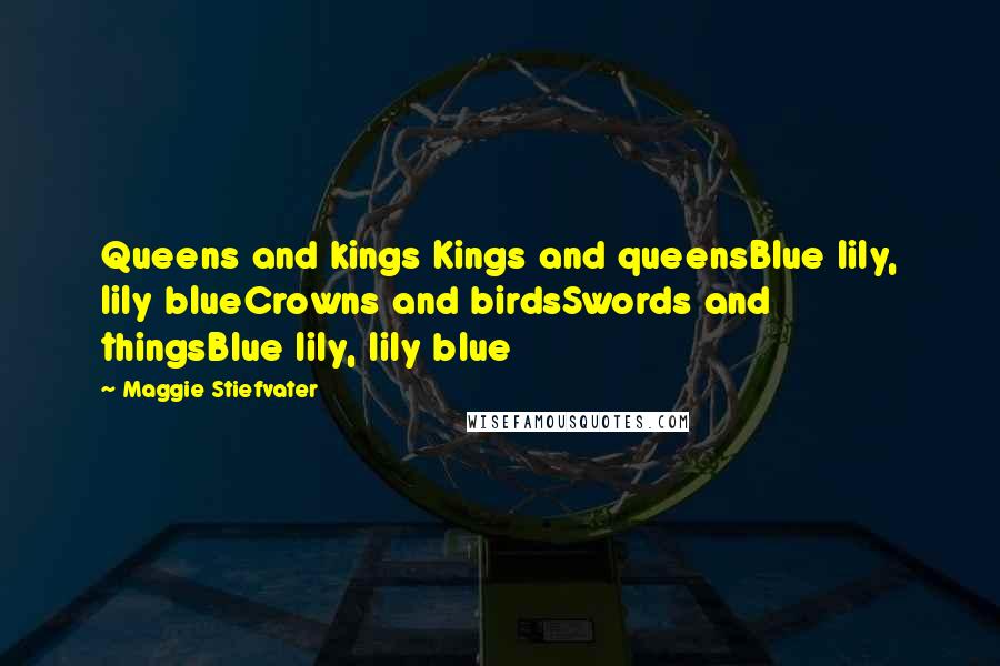 Maggie Stiefvater Quotes: Queens and kings Kings and queensBlue lily, lily blueCrowns and birdsSwords and thingsBlue lily, lily blue