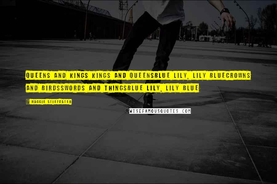 Maggie Stiefvater Quotes: Queens and kings Kings and queensBlue lily, lily blueCrowns and birdsSwords and thingsBlue lily, lily blue