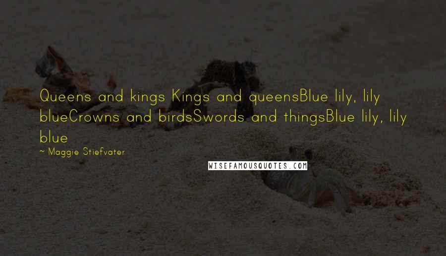Maggie Stiefvater Quotes: Queens and kings Kings and queensBlue lily, lily blueCrowns and birdsSwords and thingsBlue lily, lily blue