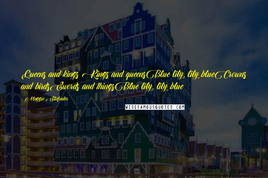 Maggie Stiefvater Quotes: Queens and kings Kings and queensBlue lily, lily blueCrowns and birdsSwords and thingsBlue lily, lily blue