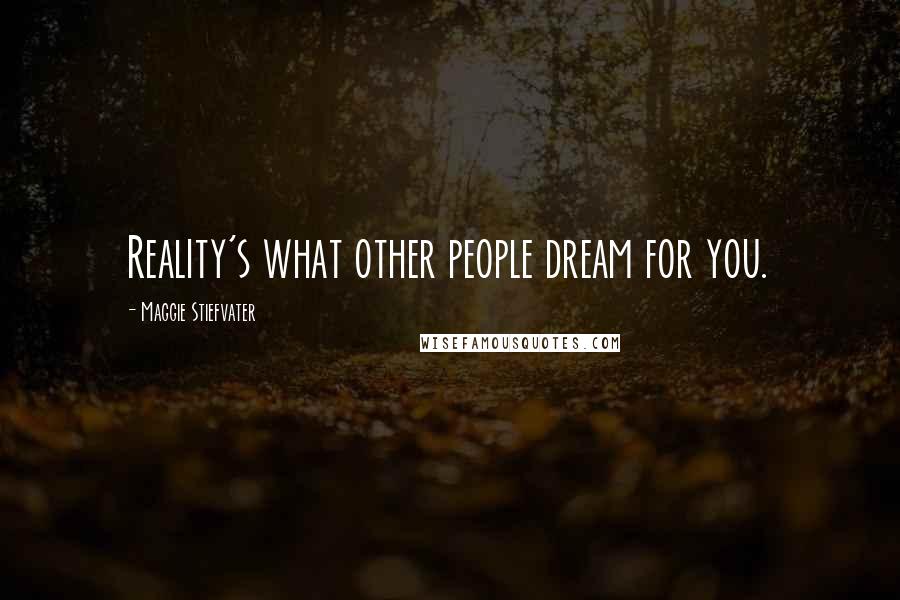 Maggie Stiefvater Quotes: Reality's what other people dream for you.