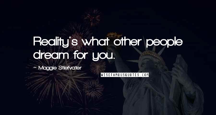 Maggie Stiefvater Quotes: Reality's what other people dream for you.