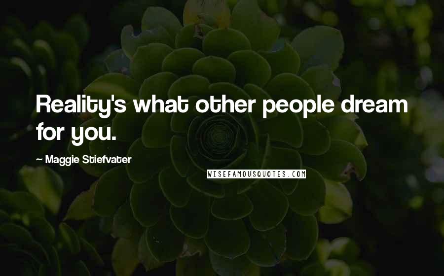 Maggie Stiefvater Quotes: Reality's what other people dream for you.