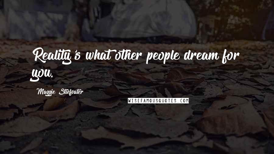 Maggie Stiefvater Quotes: Reality's what other people dream for you.