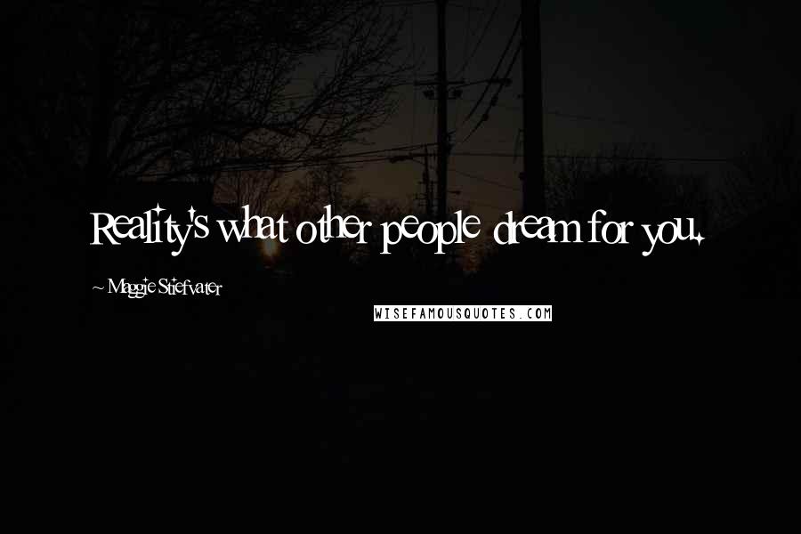 Maggie Stiefvater Quotes: Reality's what other people dream for you.