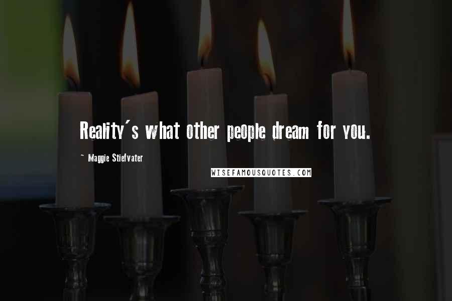 Maggie Stiefvater Quotes: Reality's what other people dream for you.