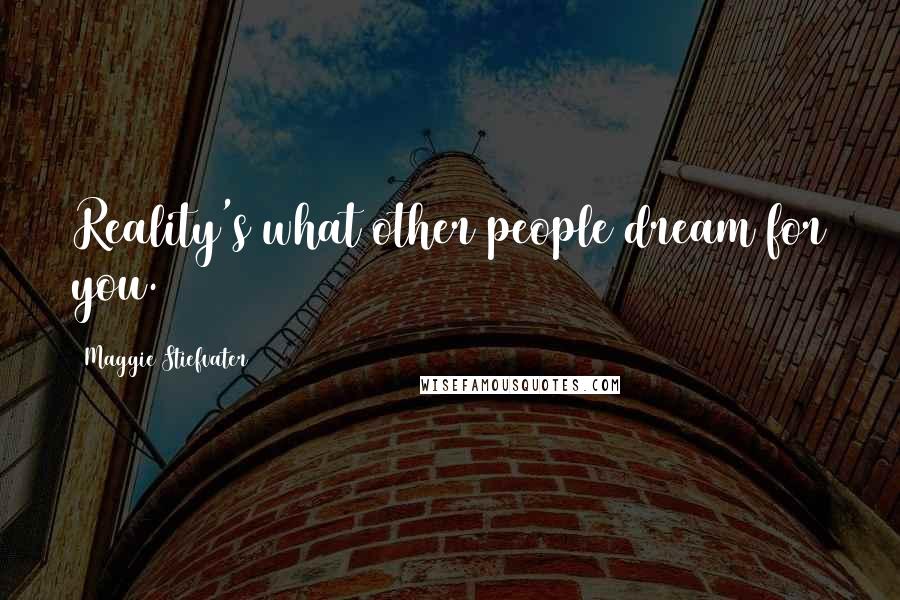 Maggie Stiefvater Quotes: Reality's what other people dream for you.