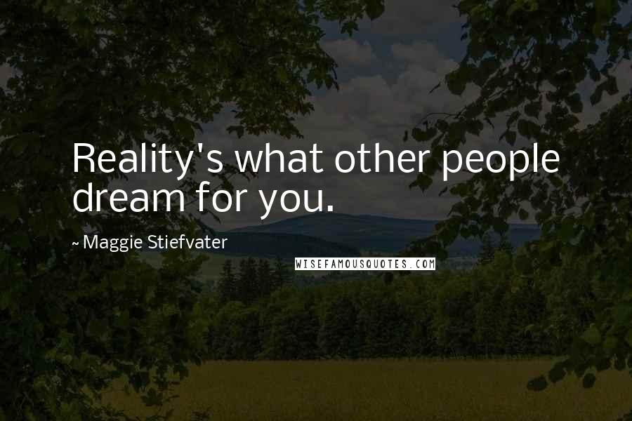 Maggie Stiefvater Quotes: Reality's what other people dream for you.