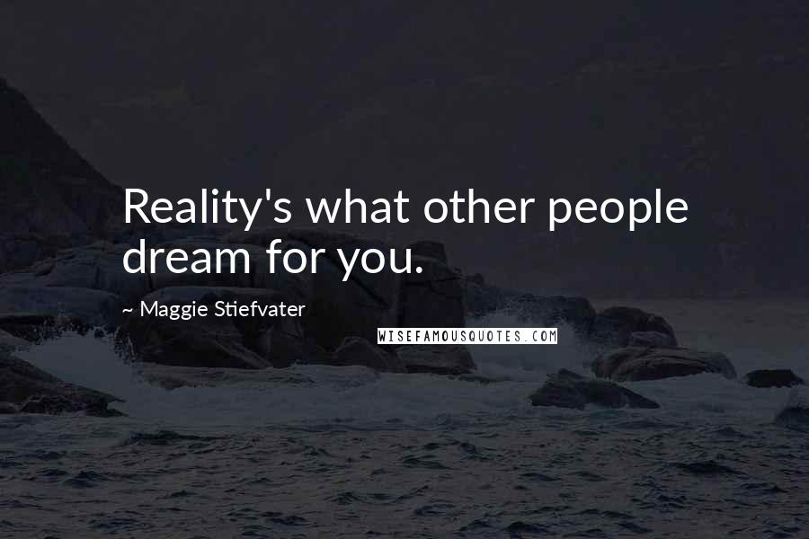 Maggie Stiefvater Quotes: Reality's what other people dream for you.