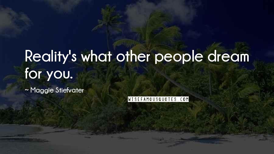 Maggie Stiefvater Quotes: Reality's what other people dream for you.