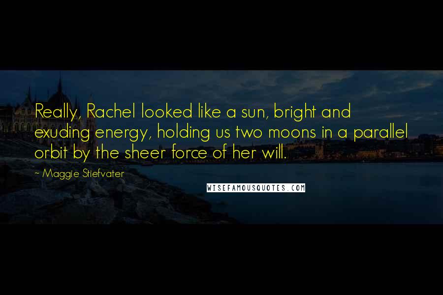 Maggie Stiefvater Quotes: Really, Rachel looked like a sun, bright and exuding energy, holding us two moons in a parallel orbit by the sheer force of her will.