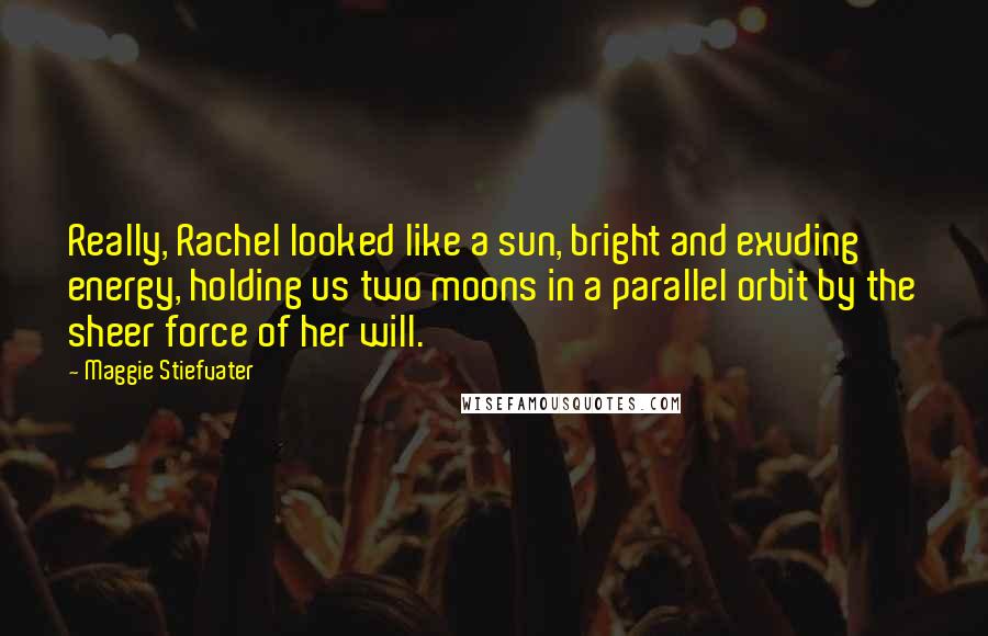 Maggie Stiefvater Quotes: Really, Rachel looked like a sun, bright and exuding energy, holding us two moons in a parallel orbit by the sheer force of her will.