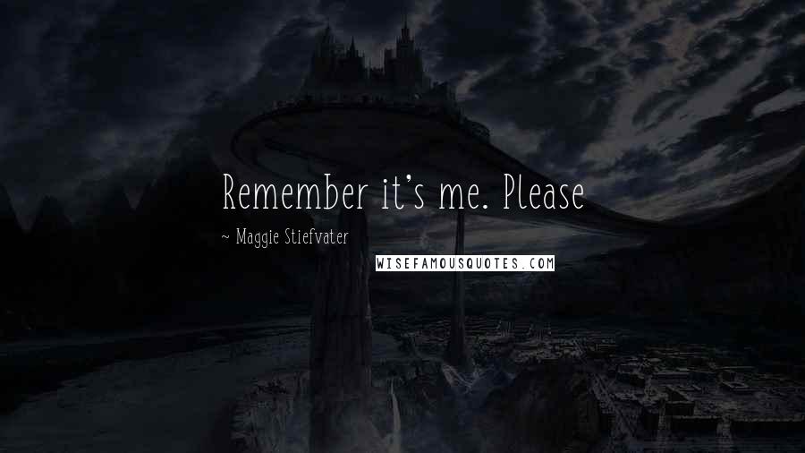 Maggie Stiefvater Quotes: Remember it's me. Please