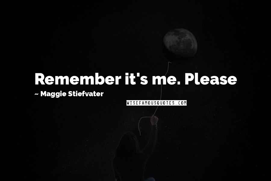 Maggie Stiefvater Quotes: Remember it's me. Please