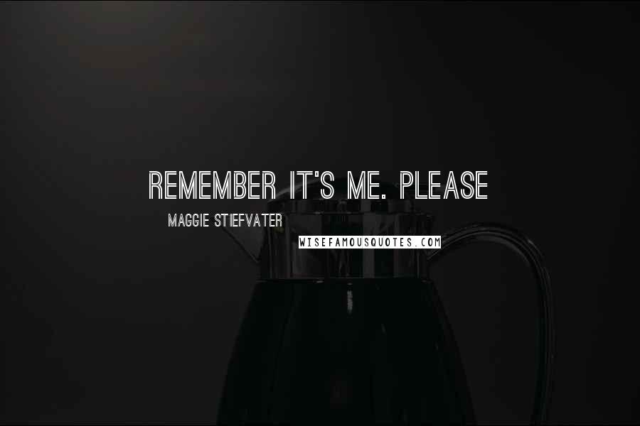 Maggie Stiefvater Quotes: Remember it's me. Please