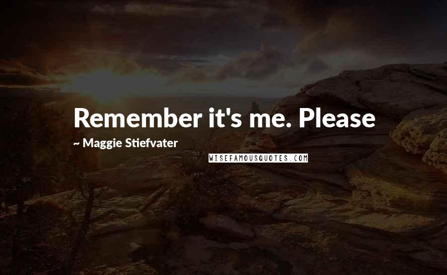 Maggie Stiefvater Quotes: Remember it's me. Please