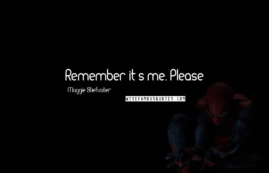 Maggie Stiefvater Quotes: Remember it's me. Please