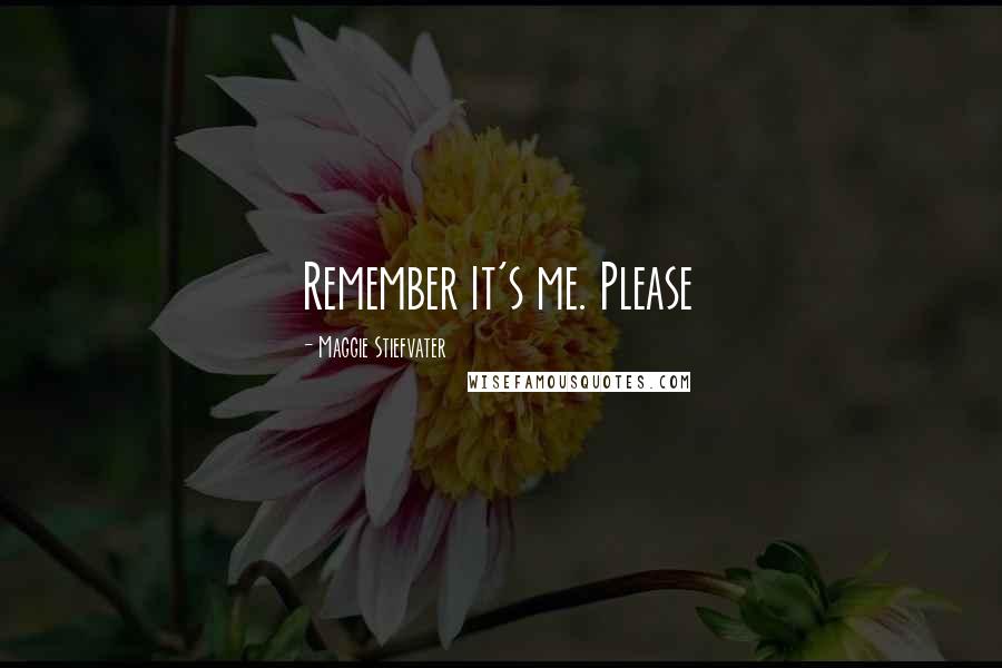 Maggie Stiefvater Quotes: Remember it's me. Please