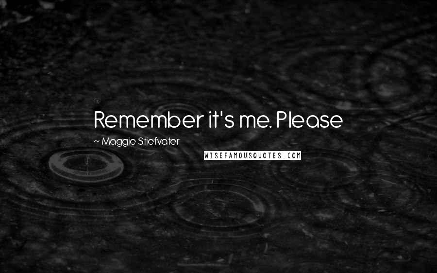 Maggie Stiefvater Quotes: Remember it's me. Please