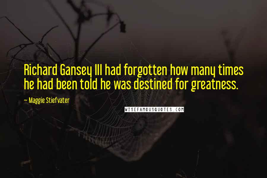 Maggie Stiefvater Quotes: Richard Gansey III had forgotten how many times he had been told he was destined for greatness.