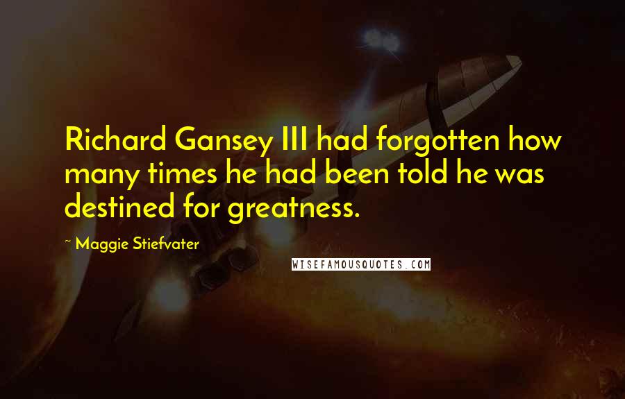 Maggie Stiefvater Quotes: Richard Gansey III had forgotten how many times he had been told he was destined for greatness.