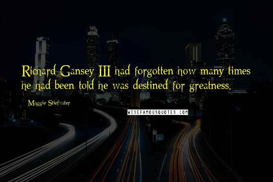 Maggie Stiefvater Quotes: Richard Gansey III had forgotten how many times he had been told he was destined for greatness.