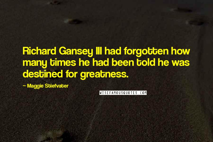 Maggie Stiefvater Quotes: Richard Gansey III had forgotten how many times he had been told he was destined for greatness.