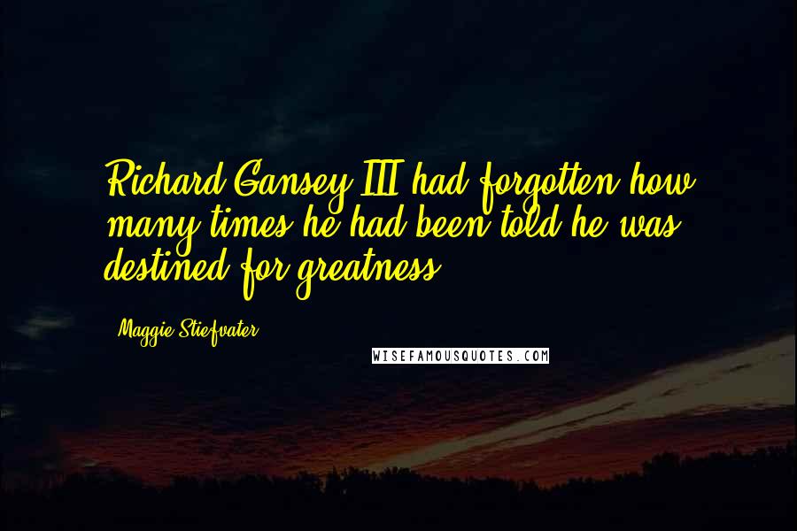 Maggie Stiefvater Quotes: Richard Gansey III had forgotten how many times he had been told he was destined for greatness.