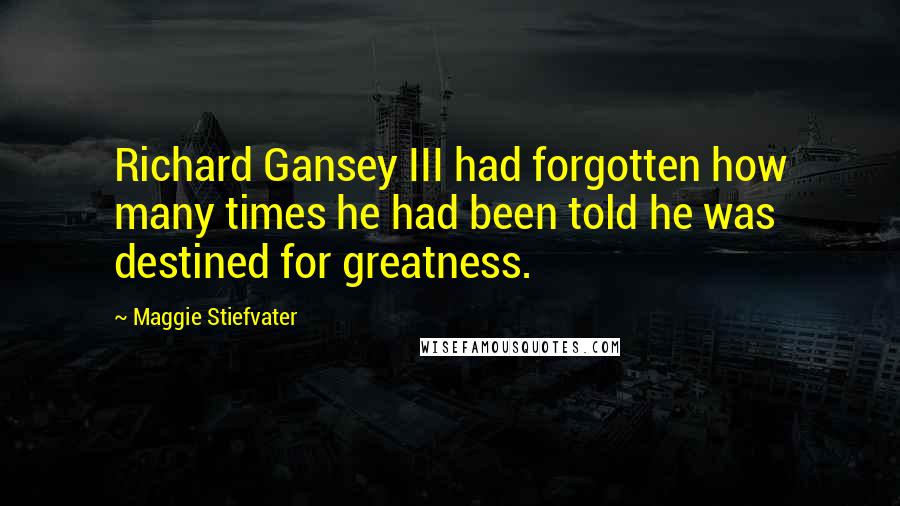 Maggie Stiefvater Quotes: Richard Gansey III had forgotten how many times he had been told he was destined for greatness.