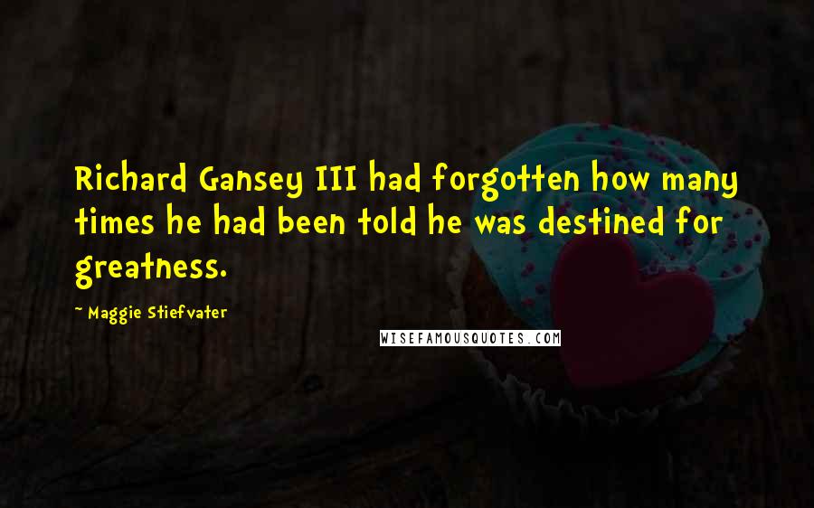 Maggie Stiefvater Quotes: Richard Gansey III had forgotten how many times he had been told he was destined for greatness.