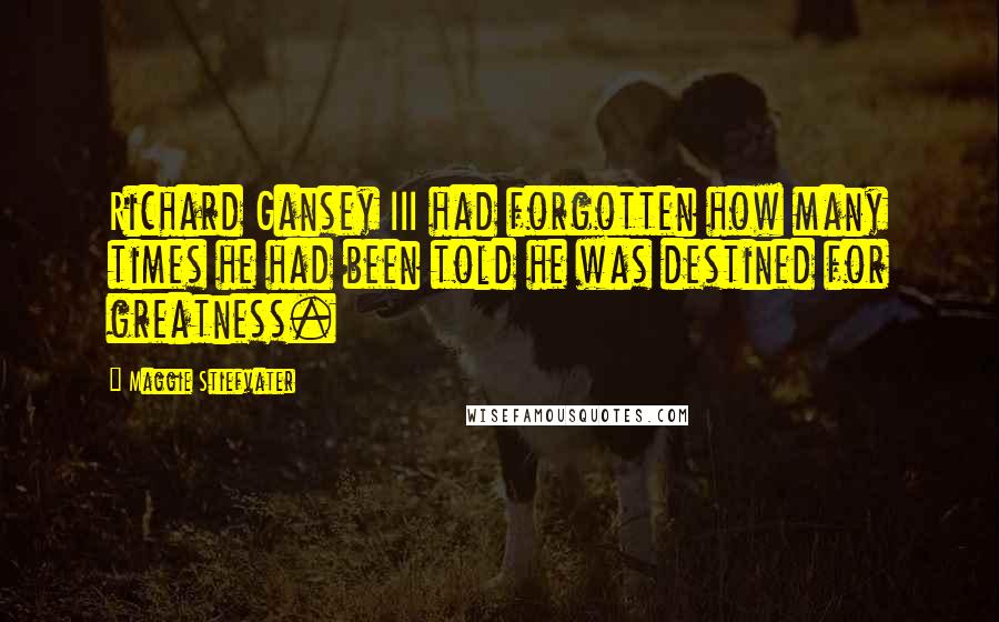 Maggie Stiefvater Quotes: Richard Gansey III had forgotten how many times he had been told he was destined for greatness.