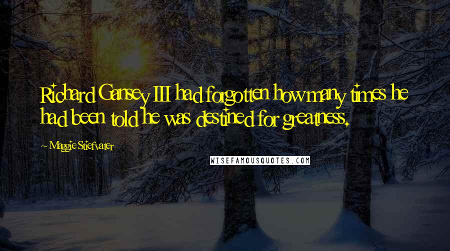 Maggie Stiefvater Quotes: Richard Gansey III had forgotten how many times he had been told he was destined for greatness.