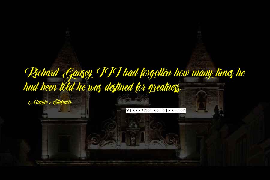 Maggie Stiefvater Quotes: Richard Gansey III had forgotten how many times he had been told he was destined for greatness.
