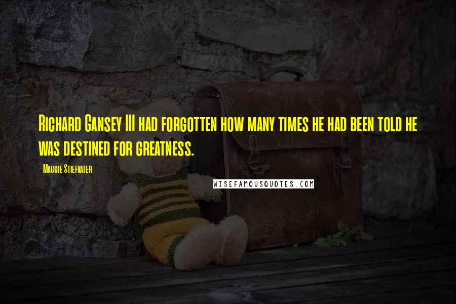 Maggie Stiefvater Quotes: Richard Gansey III had forgotten how many times he had been told he was destined for greatness.