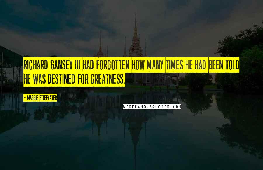Maggie Stiefvater Quotes: Richard Gansey III had forgotten how many times he had been told he was destined for greatness.