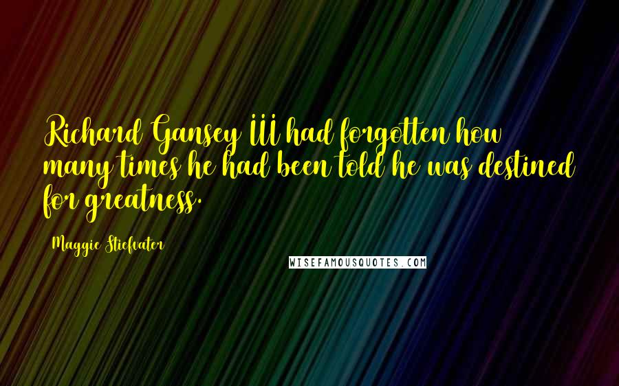 Maggie Stiefvater Quotes: Richard Gansey III had forgotten how many times he had been told he was destined for greatness.