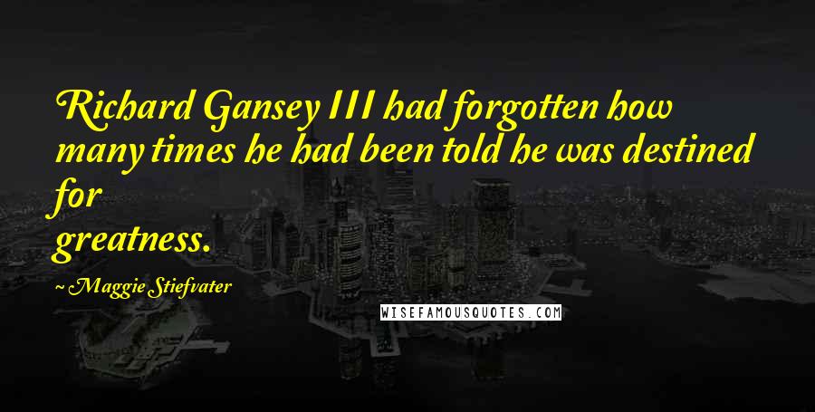 Maggie Stiefvater Quotes: Richard Gansey III had forgotten how many times he had been told he was destined for greatness.