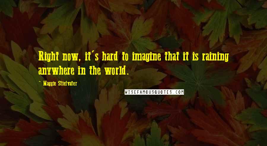 Maggie Stiefvater Quotes: Right now, it's hard to imagine that it is raining anywhere in the world.