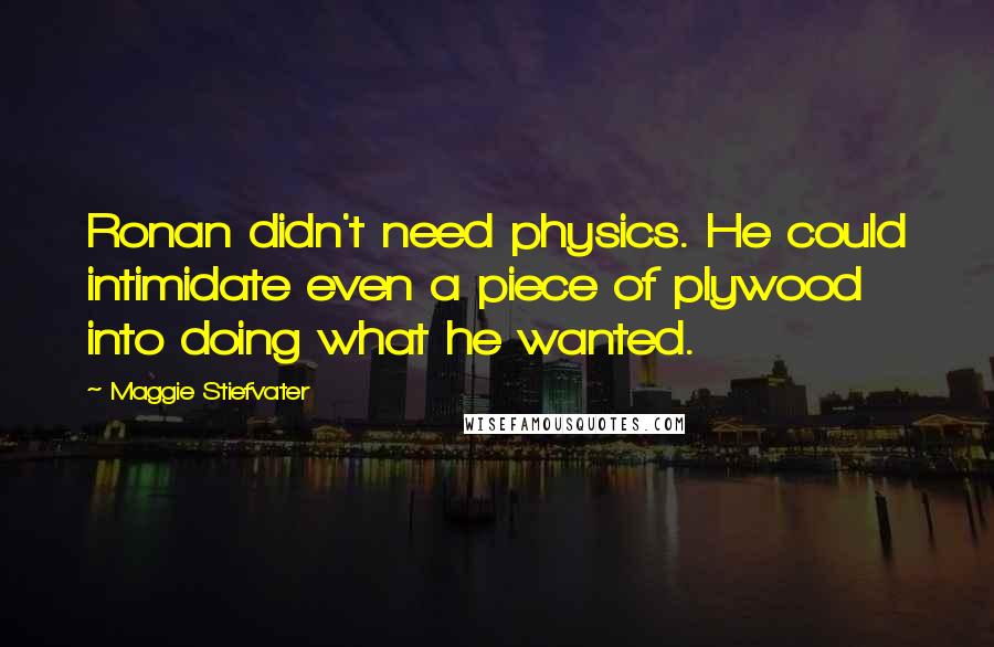 Maggie Stiefvater Quotes: Ronan didn't need physics. He could intimidate even a piece of plywood into doing what he wanted.