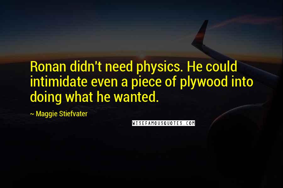 Maggie Stiefvater Quotes: Ronan didn't need physics. He could intimidate even a piece of plywood into doing what he wanted.