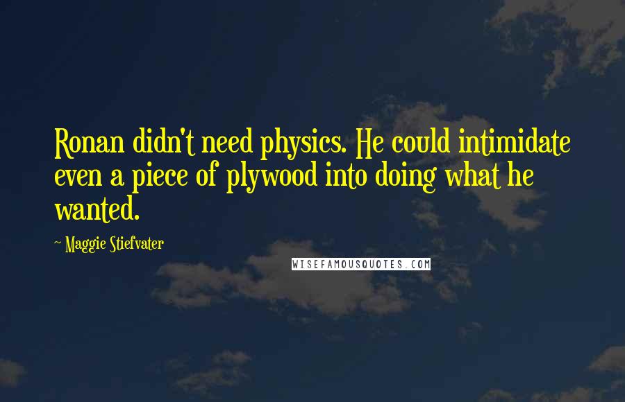 Maggie Stiefvater Quotes: Ronan didn't need physics. He could intimidate even a piece of plywood into doing what he wanted.