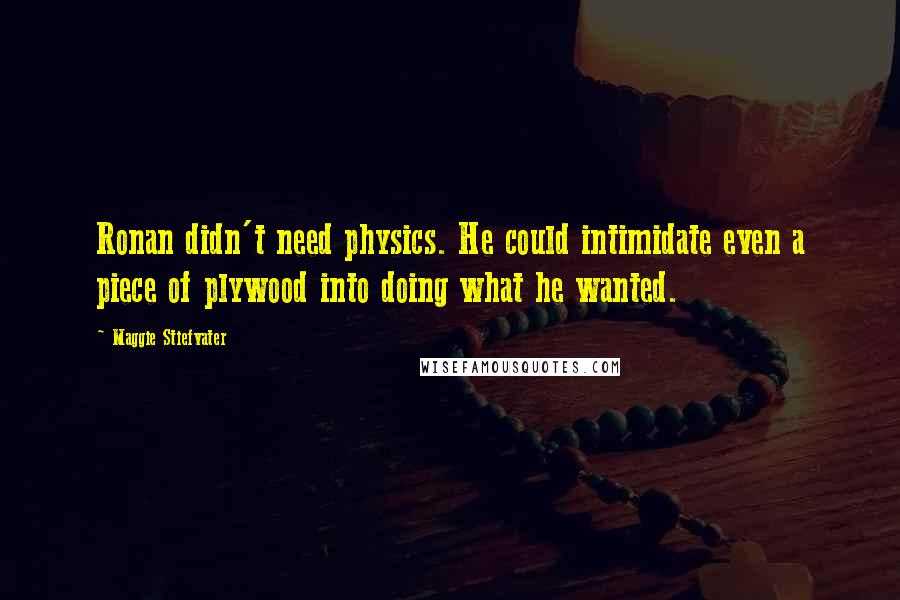 Maggie Stiefvater Quotes: Ronan didn't need physics. He could intimidate even a piece of plywood into doing what he wanted.